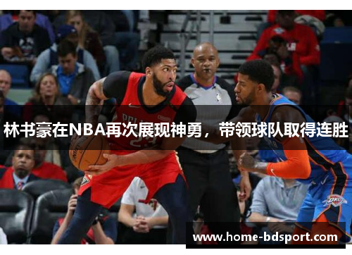 林书豪在NBA再次展现神勇，带领球队取得连胜