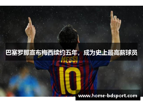 巴塞罗那宣布梅西续约五年，成为史上最高薪球员