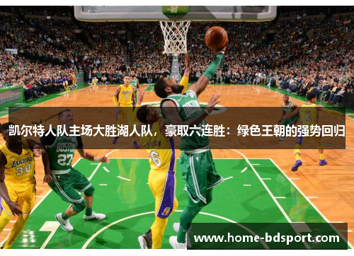 凯尔特人队主场大胜湖人队，豪取六连胜：绿色王朝的强势回归