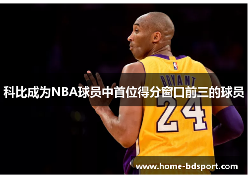 科比成为NBA球员中首位得分窗口前三的球员