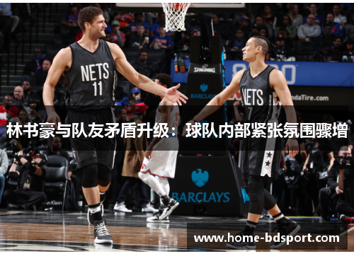 林书豪与队友矛盾升级：球队内部紧张氛围骤增